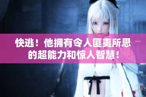 快逃！他拥有令人匪夷所思的超能力和惊人智慧！