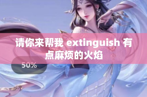 请你来帮我 extinguish 有点麻烦的火焰
