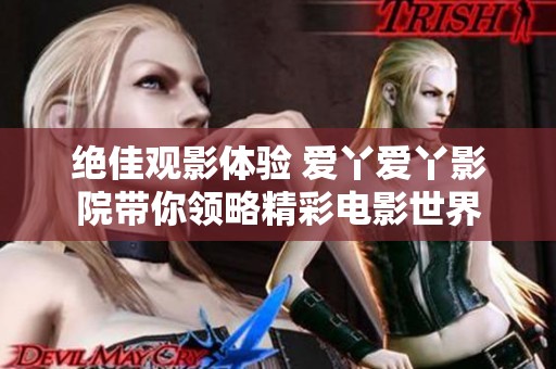 绝佳观影体验 爱丫爱丫影院带你领略精彩电影世界