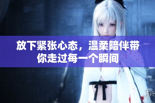放下紧张心态，温柔陪伴带你走过每一个瞬间