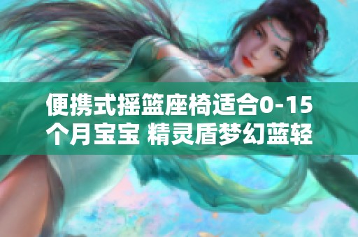 便携式摇篮座椅适合0-15个月宝宝 精灵盾梦幻蓝轻量设计