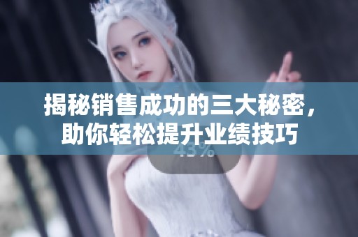 揭秘销售成功的三大秘密，助你轻松提升业绩技巧