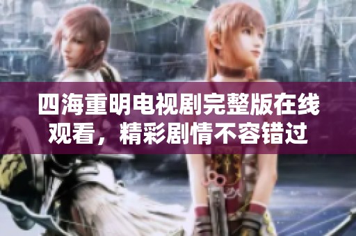四海重明电视剧完整版在线观看，精彩剧情不容错过