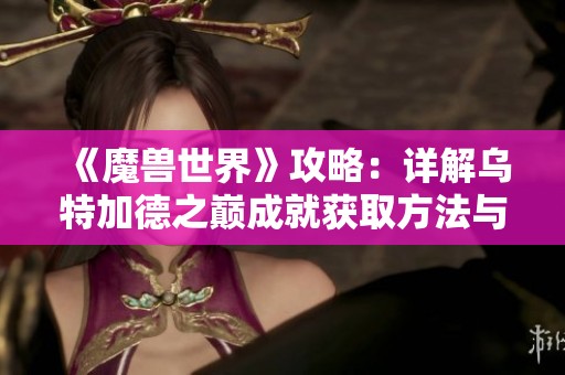 《魔兽世界》攻略：详解乌特加德之巅成就获取方法与技巧