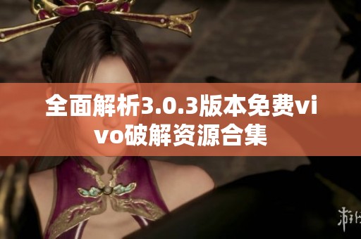 全面解析3.0.3版本免费vivo破解资源合集
