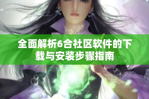 全面解析6合社区软件的下载与安装步骤指南