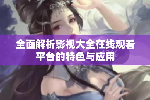 全面解析影视大全在线观看平台的特色与应用