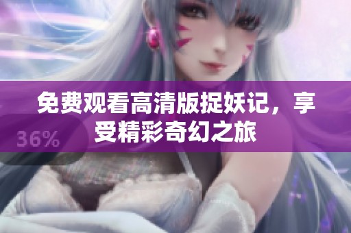 免费观看高清版捉妖记，享受精彩奇幻之旅