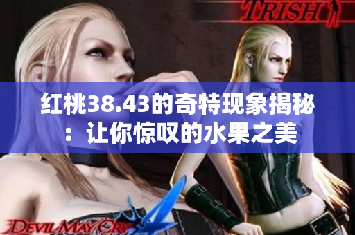 红桃38.43的奇特现象揭秘：让你惊叹的水果之美
