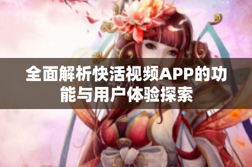 全面解析快活视频APP的功能与用户体验探索