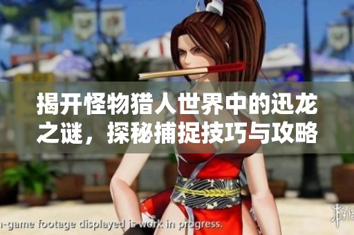 揭开怪物猎人世界中的迅龙之谜，探秘捕捉技巧与攻略