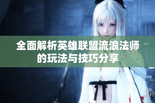 全面解析英雄联盟流浪法师的玩法与技巧分享