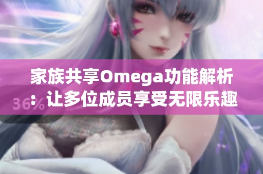 家族共享Omega功能解析：让多位成员享受无限乐趣