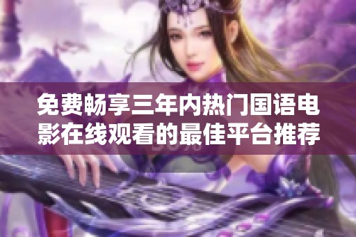 免费畅享三年内热门国语电影在线观看的最佳平台推荐