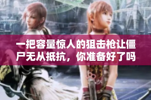 一把容量惊人的狙击枪让僵尸无从抵抗，你准备好了吗