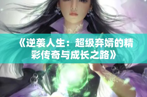 《逆袭人生：超级弃婿的精彩传奇与成长之路》