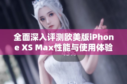 全面深入评测欧美版iPhone XS Max性能与使用体验