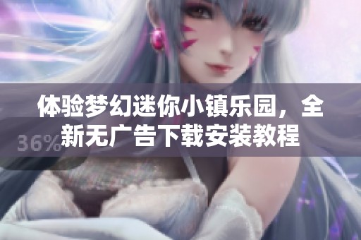 体验梦幻迷你小镇乐园，全新无广告下载安装教程