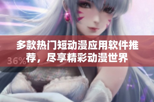 多款热门短动漫应用软件推荐，尽享精彩动漫世界