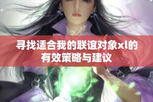 寻找适合我的联谊对象xl的有效策略与建议