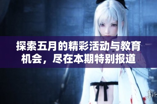 探索五月的精彩活动与教育机会，尽在本期特别报道