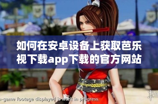 如何在安卓设备上获取芭乐视下载app下载的官方网站链接