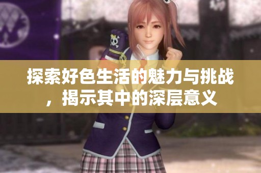 探索好色生活的魅力与挑战，揭示其中的深层意义