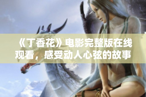 《丁香花》电影完整版在线观看，感受动人心弦的故事魅力