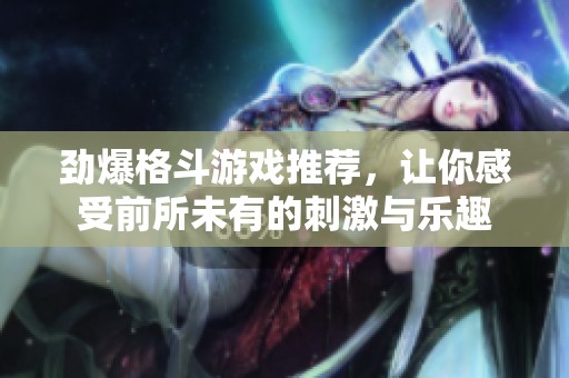 劲爆格斗游戏推荐，让你感受前所未有的刺激与乐趣