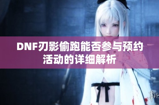 DNF刃影偷跑能否参与预约活动的详细解析
