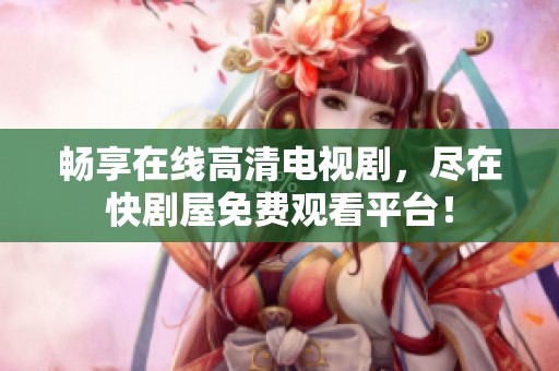 畅享在线高清电视剧，尽在快剧屋免费观看平台！