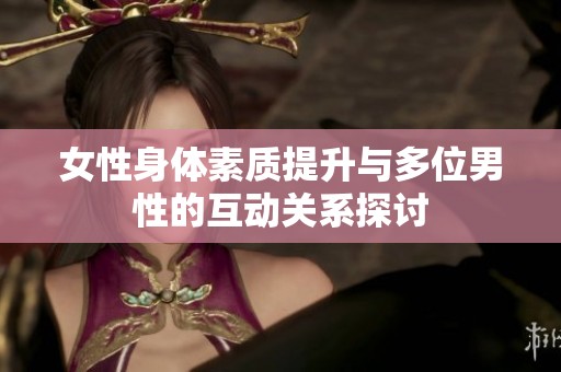 女性身体素质提升与多位男性的互动关系探讨