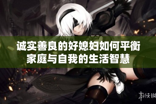 诚实善良的好媳妇如何平衡家庭与自我的生活智慧