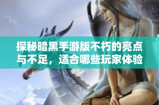 探秘暗黑手游版不朽的亮点与不足，适合哪些玩家体验