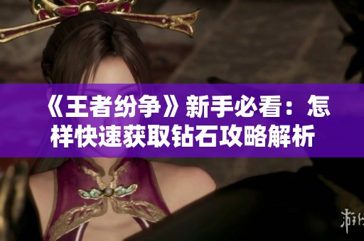 《王者纷争》新手必看：怎样快速获取钻石攻略解析