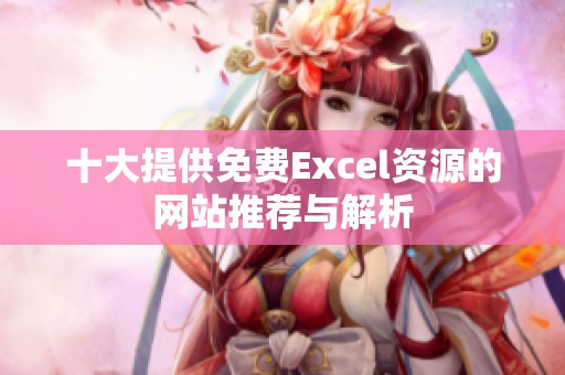 十大提供免费Excel资源的网站推荐与解析