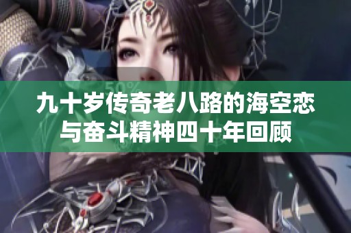 九十岁传奇老八路的海空恋与奋斗精神四十年回顾