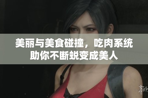 美丽与美食碰撞，吃肉系统助你不断蜕变成美人