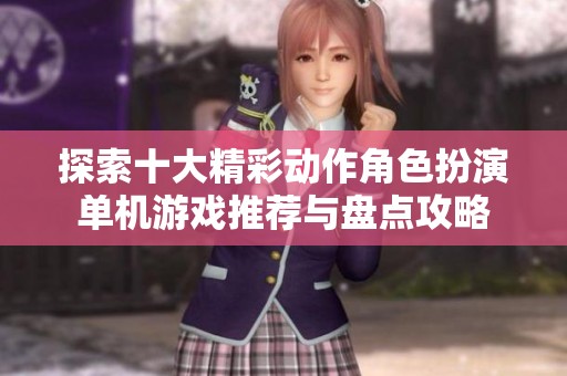 探索十大精彩动作角色扮演单机游戏推荐与盘点攻略