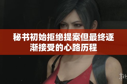 秘书初始拒绝提案但最终逐渐接受的心路历程
