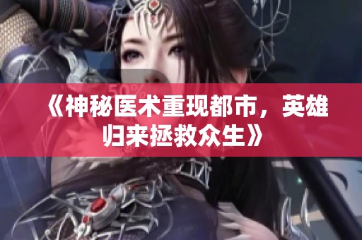 《神秘医术重现都市，英雄归来拯救众生》