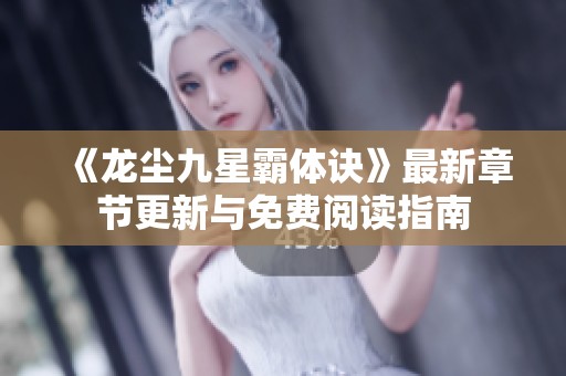 《龙尘九星霸体诀》最新章节更新与免费阅读指南