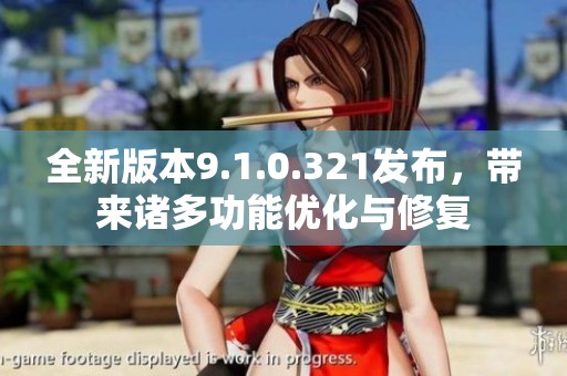 全新版本9.1.0.321发布，带来诸多功能优化与修复