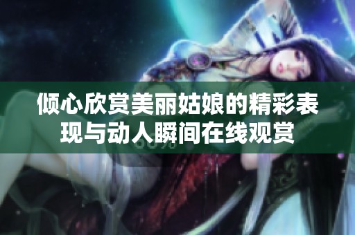倾心欣赏美丽姑娘的精彩表现与动人瞬间在线观赏