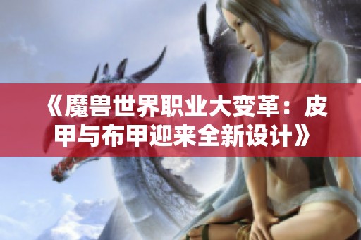 《魔兽世界职业大变革：皮甲与布甲迎来全新设计》