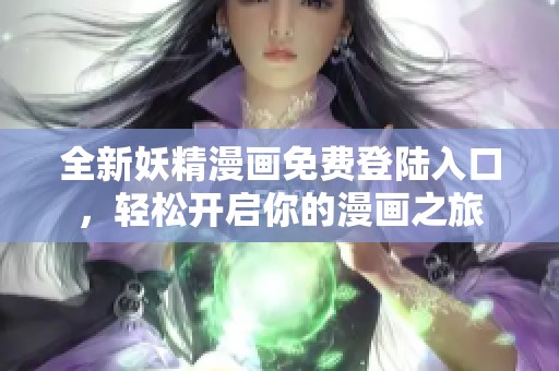 全新妖精漫画免费登陆入口，轻松开启你的漫画之旅