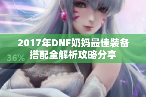 2017年DNF奶妈最佳装备搭配全解析攻略分享