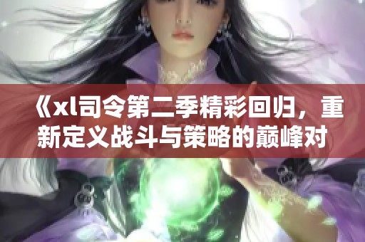 《xl司令第二季精彩回归，重新定义战斗与策略的巅峰对决》