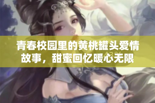 青春校园里的黄桃罐头爱情故事，甜蜜回忆暖心无限