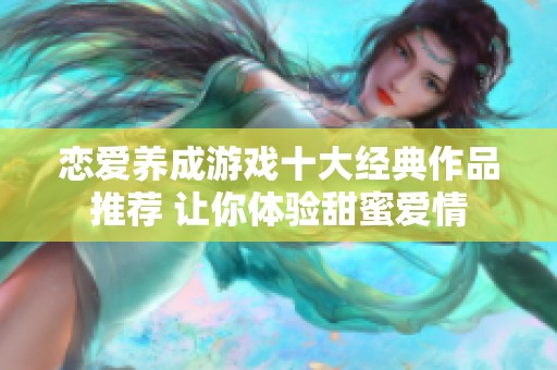 恋爱养成游戏十大经典作品推荐 让你体验甜蜜爱情